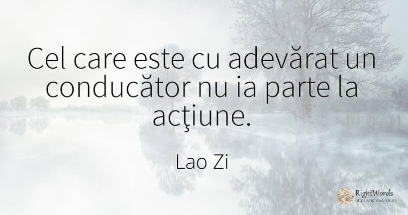 Cel care este cu adevărat un conducător nu ia parte la... - Lao Zi (Bătrânul Maestru) (Laozi), citat despre acțiune, adevăr