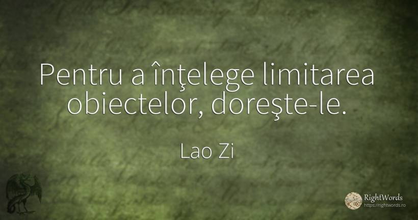 Pentru a înţelege limitarea obiectelor, doreşte-le. - Lao Zi (Bătrânul Maestru) (Laozi)