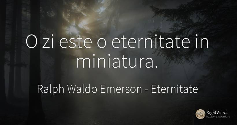 O zi este o eternitate in miniatura. - Ralph Waldo Emerson, citat despre eternitate