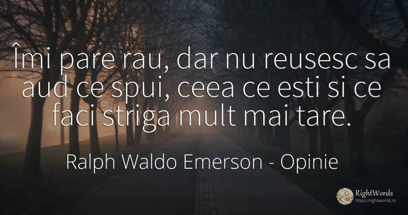 Îmi pare rau, dar nu reusesc sa aud ce spui, ceea ce esti... - Ralph Waldo Emerson, citat despre opinie, rău
