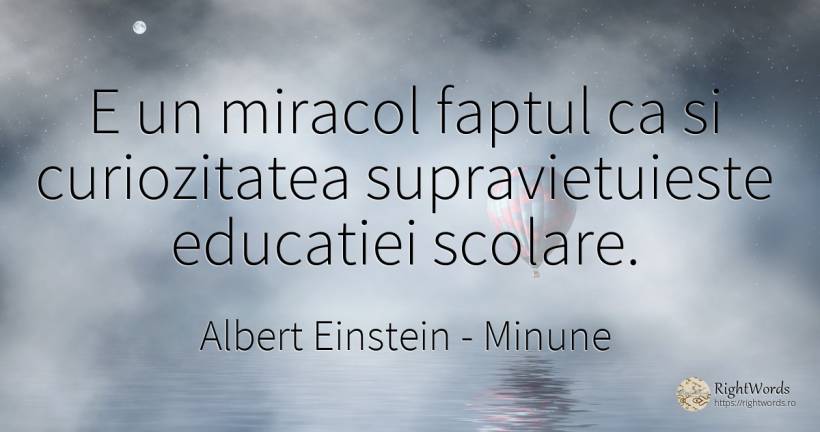 E un miracol faptul ca si curiozitatea supravietuieste... - Albert Einstein, citat despre minune, supraviețuire, curiozitate