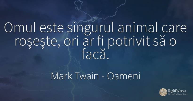 Omul este singurul animal care roșește, ori ar fi... - Mark Twain, citat despre oameni, animale