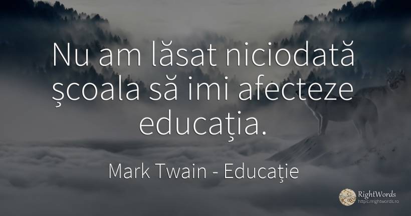 Nu am lăsat niciodată școala să imi afecteze educația. - Mark Twain, citat despre educație, școală