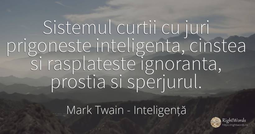 Sistemul curtii cu juri prigoneste inteligenta, cinstea... - Mark Twain, citat despre inteligență, ignoranță, prostie, viață