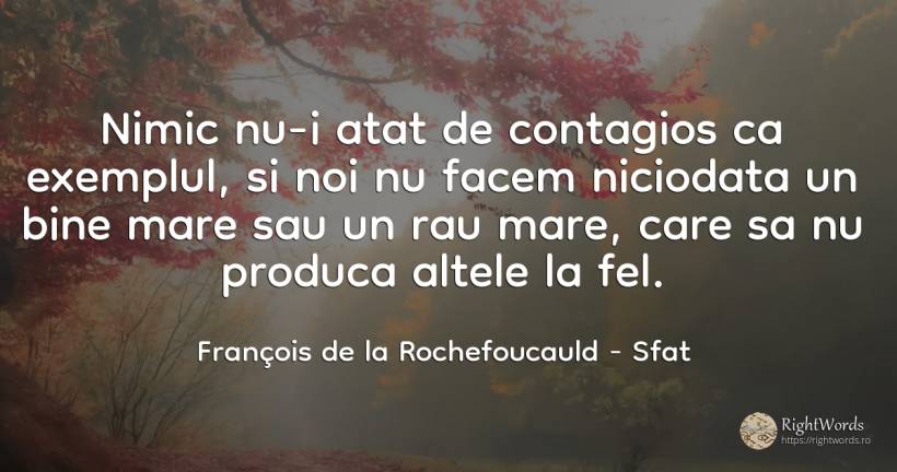 Nimic nu-i atat de contagios ca exemplul, si noi nu facem... - François de la Rochefoucauld, citat despre sfat, exemplu, rău, nimic, bine