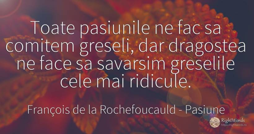 Toate pasiunile ne fac sa comitem greseli, dar dragostea... - François de la Rochefoucauld, citat despre pasiune, greșeală, iubire