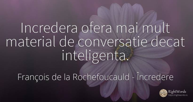 Incredera ofera mai mult material de conversatie decat... - François de la Rochefoucauld, citat despre încredere, conversație, inteligență