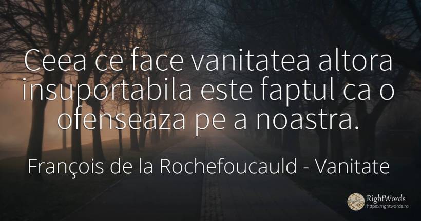 Ceea ce face vanitatea altora insuportabila este faptul... - François de la Rochefoucauld, citat despre vanitate