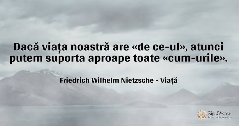 Dacă viața noastră are «de ce-ul», atunci putem suporta... - Friedrich Wilhelm Nietzsche, citat despre viață