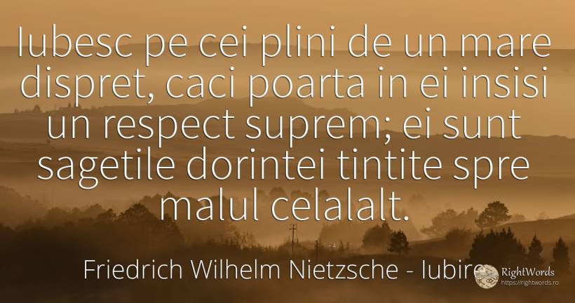 Iubesc pe cei plini de un mare dispret, caci poarta in ei... - Friedrich Wilhelm Nietzsche, citat despre iubire, dispreț, respect