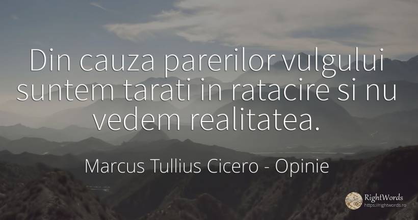 Din cauza parerilor vulgului suntem tarati in ratacire si... - Marcus Tullius Cicero, citat despre opinie, realitate