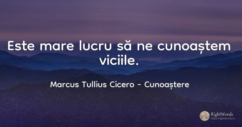 Este mare lucru să ne cunoaștem viciile. - Marcus Tullius Cicero, citat despre cunoaștere