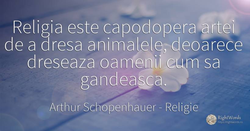 Religia este capodopera artei de a dresa animalele, ... - Arthur Schopenhauer, citat despre religie, pesimism, animale, oameni