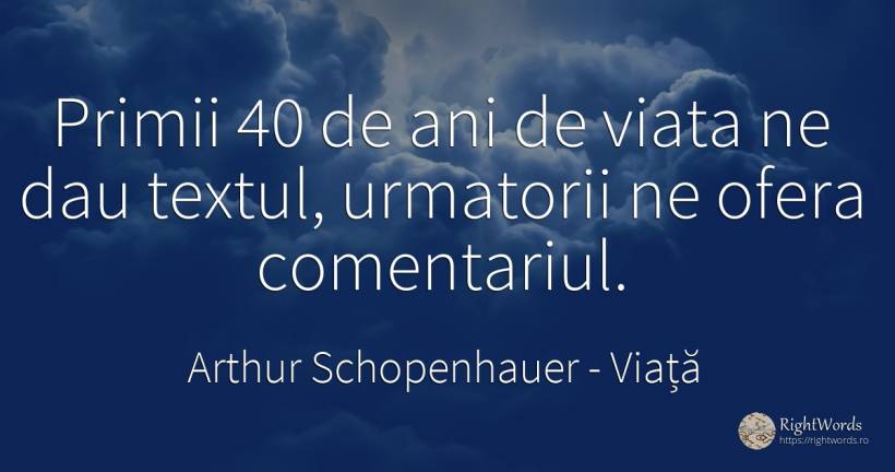 Primii 40 de ani de viata ne dau textul, urmatorii ne... - Arthur Schopenhauer, citat despre viață