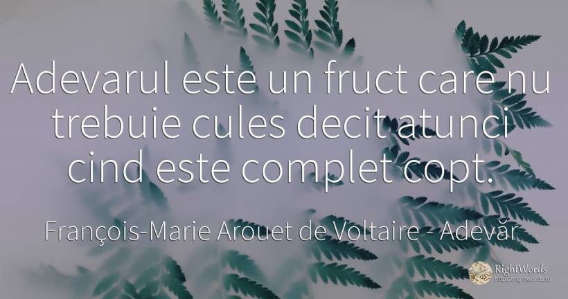 Adevarul este un fruct care nu trebuie cules decit atunci... - François-Marie Arouet de Voltaire, citat despre adevăr