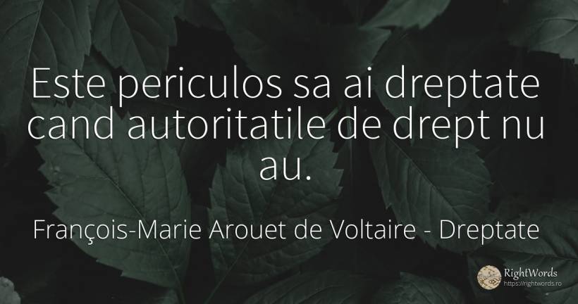 Este periculos sa ai dreptate cand autoritatile de drept... - François-Marie Arouet de Voltaire, citat despre dreptate, autoritate