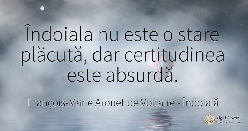 Îndoiala nu este o stare plăcută, dar certitudinea este... - François-Marie Arouet de Voltaire, citat despre îndoială