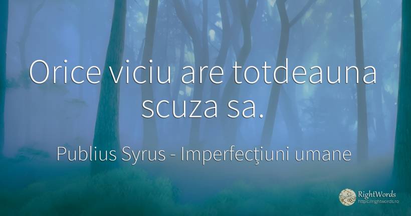 Orice viciu are totdeauna scuza sa. - Publius Syrus, citat despre imperfecțiuni umane, viciu
