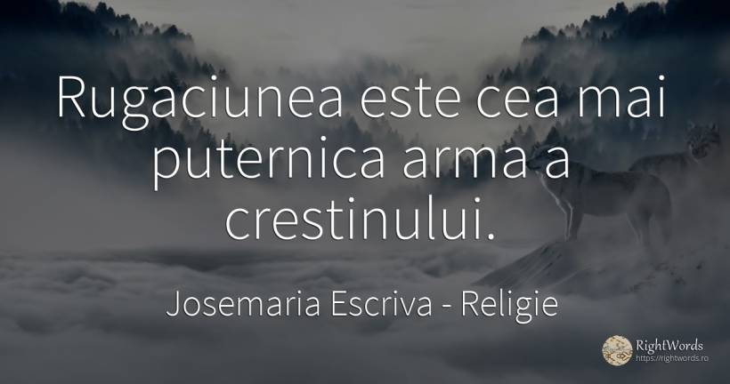 Rugaciunea este cea mai puternica arma a crestinului. - Josemaria Escriva, citat despre religie, rugăciune
