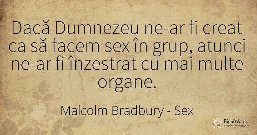 Dacă Dumnezeu ne-ar fi creat ca să facem sex în grup, ... - Malcolm Bradbury, citat despre sex