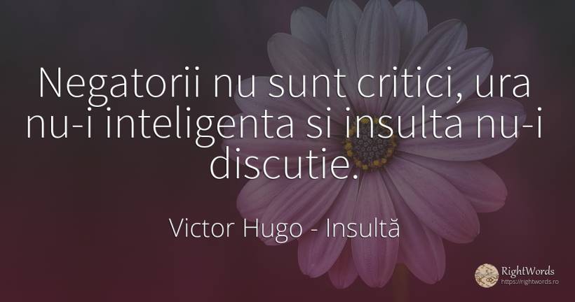 Negatorii nu sunt critici, ura nu-i inteligenta si... - Victor Hugo, citat despre insultă, critică, critică literară, ură, inteligență