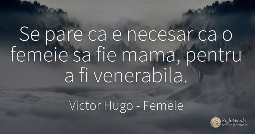 Se pare ca e necesar ca o femeie sa fie mama, pentru a fi... - Victor Hugo, citat despre femeie, necesitate, mamă