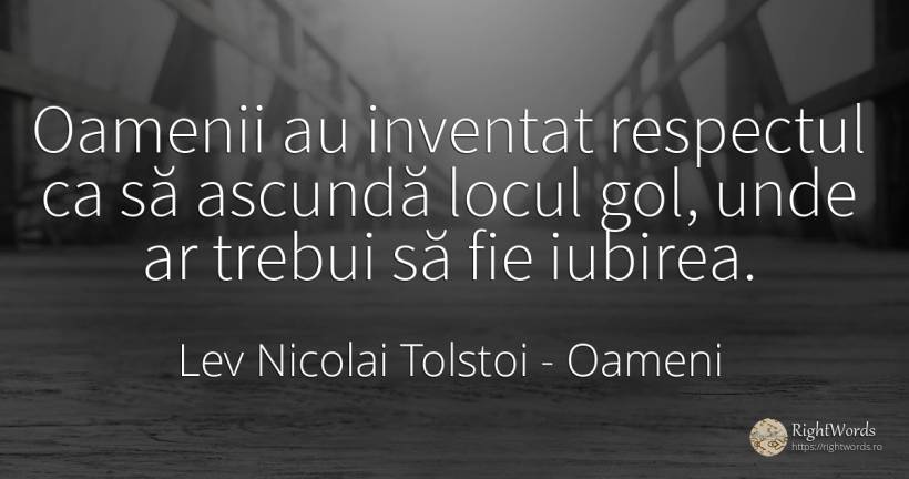 Oamenii au inventat respectul ca să ascundă locul gol, ... - Contele Lev Nikolaevici Tolstoi, (Leo Tolstoy), citat despre oameni, respect, invenție, iubire