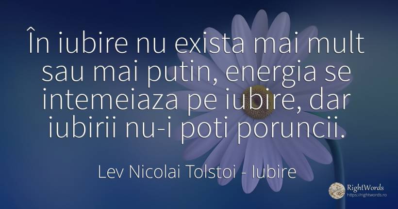 În iubire nu exista mai mult sau mai putin, energia se... - Contele Lev Nikolaevici Tolstoi, (Leo Tolstoy), citat despre iubire