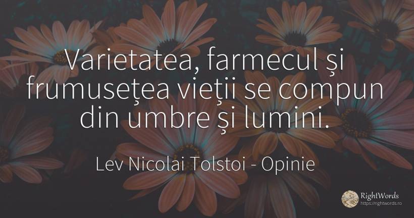 Varietatea, farmecul și frumusețea vieții se compun din... - Contele Lev Nikolaevici Tolstoi, (Leo Tolstoy), citat despre opinie, farmec, umbră, frumusețe, viață