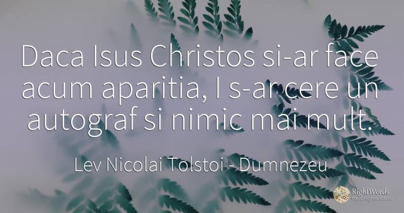 Daca Isus Christos si-ar face acum aparitia, I s-ar cere... - Contele Lev Nikolaevici Tolstoi, (Leo Tolstoy), citat despre dumnezeu, nimic