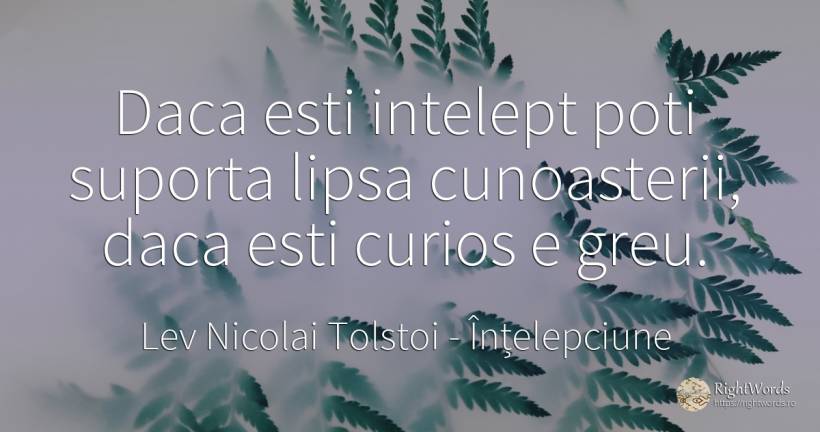 Daca esti intelept poti suporta lipsa cunoasterii, daca... - Contele Lev Nikolaevici Tolstoi, (Leo Tolstoy), citat despre înțelepciune, curiozitate
