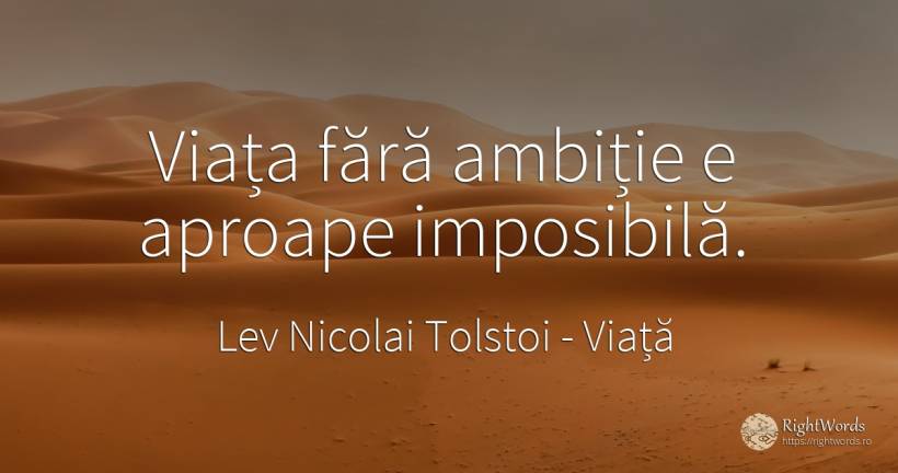 Viața fără ambiție e aproape imposibilă. - Contele Lev Nikolaevici Tolstoi, (Leo Tolstoy), citat despre viață, ambiție