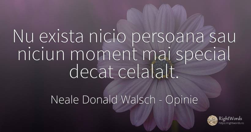 Nu exista nicio persoana sau niciun moment mai special... - Neale Donald Walsch, citat despre opinie, conversație, dumnezeu