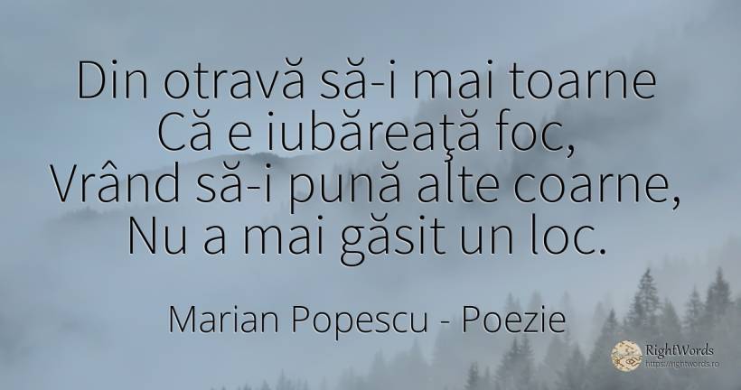 Din otravă să-i mai toarne Că e iubăreaţă foc, Vrând să-i... - Marian Popescu, citat despre poezie, foc