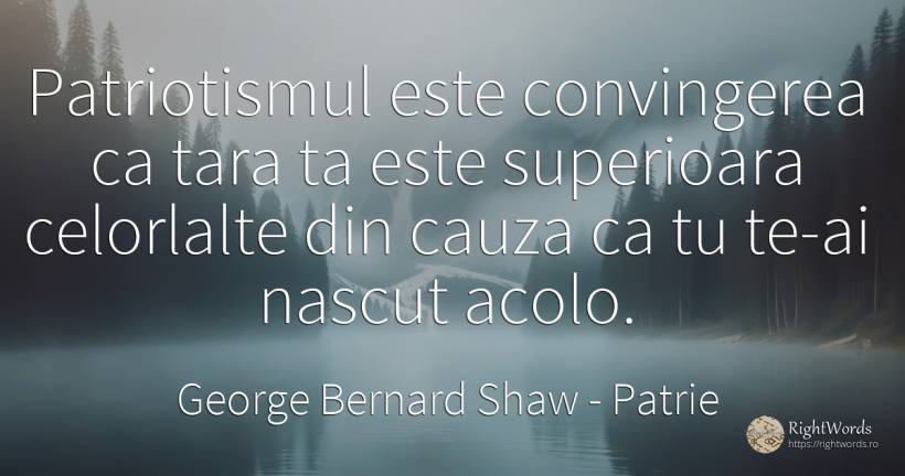 Patriotismul este convingerea ca tara ta este superioara... - George Bernard Shaw, citat despre patrie, patriotism, naștere, țară
