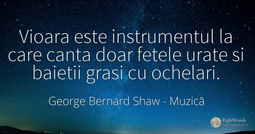 Vioara este instrumentul la care canta doar fetele urate... - George Bernard Shaw, citat despre muzică, urâțenie, față