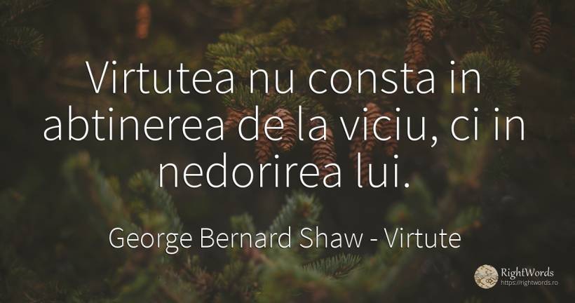 Virtutea nu consta in abtinerea de la viciu, ci in... - George Bernard Shaw, citat despre virtute, viciu