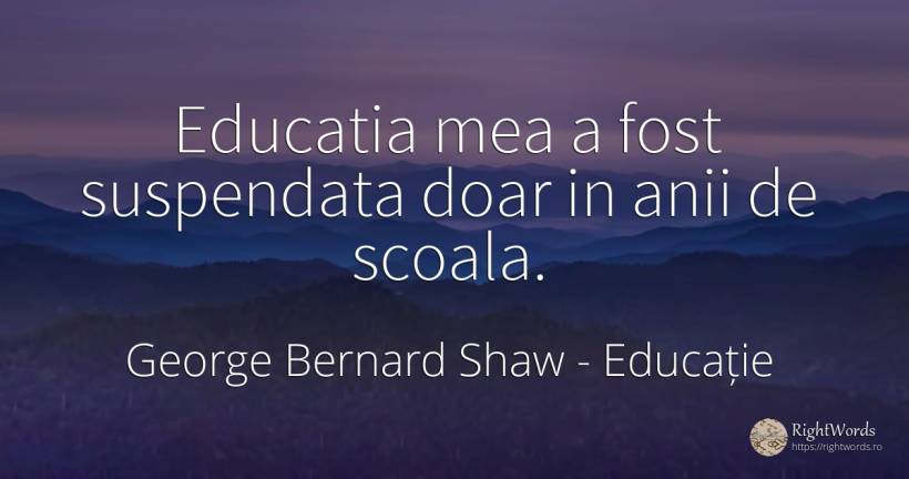 Educatia mea a fost suspendata doar in anii de scoala. - George Bernard Shaw, citat despre educație, școală, zi de naștere