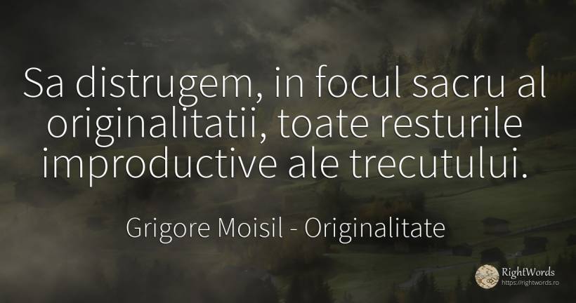 Sa distrugem, in focul sacru al originalitatii, toate... - Grigore Moisil, citat despre originalitate, foc