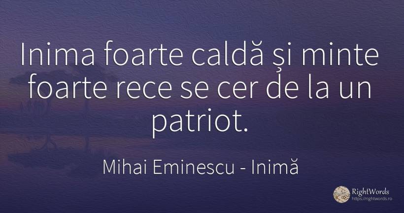 Inima foarte caldă și minte foarte rece se cer de la un... - Mihai Eminescu, citat despre inimă, patriotism, minte, cer