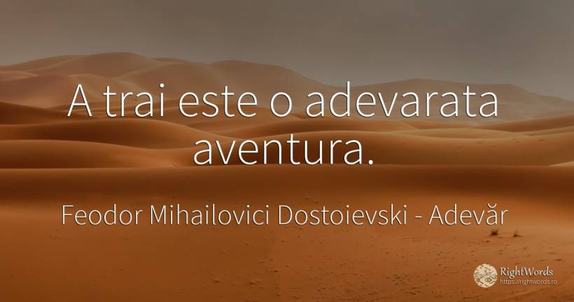 A trai este o adevarata aventura. - Feodor Mihailovici Dostoievski, citat despre adevăr, aventură