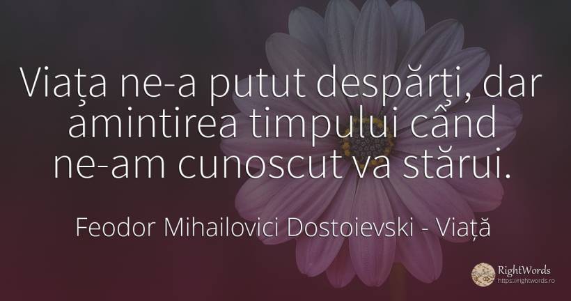 Viața ne-a putut despărți, dar amintirea timpului când... - Feodor Mihailovici Dostoievski, citat despre viață, amintire