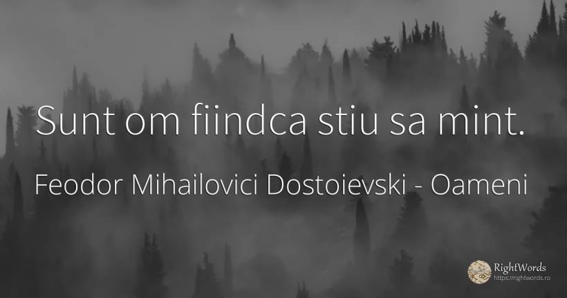 Sunt om fiindca stiu sa mint. - Feodor Mihailovici Dostoievski, citat despre oameni