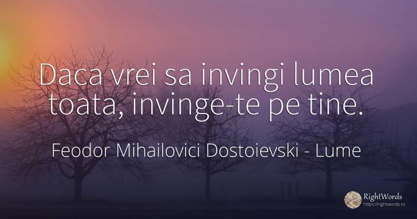 Daca vrei sa invingi lumea toata, invinge-te pe tine. - Feodor Mihailovici Dostoievski, citat despre lume