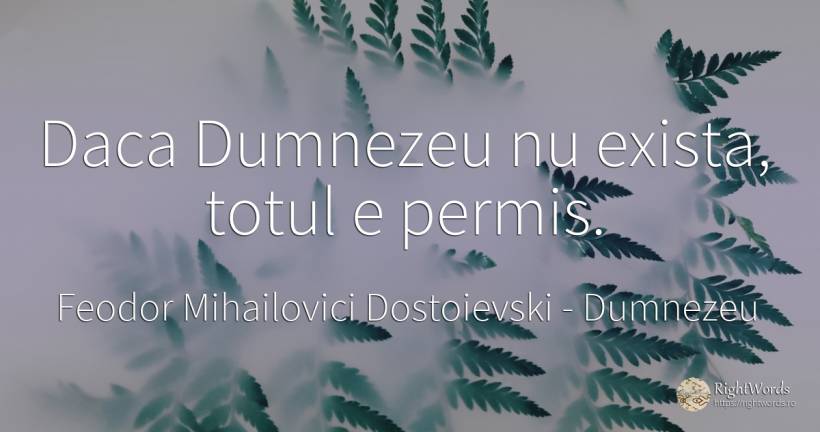 Daca Dumnezeu nu exista, totul e permis. - Feodor Mihailovici Dostoievski, citat despre dumnezeu