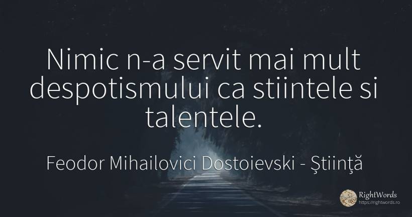 Nimic n-a servit mai mult despotismului ca stiintele si... - Feodor Mihailovici Dostoievski, citat despre știință, nimic