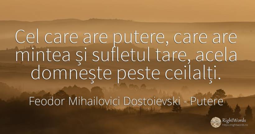 Cel care are putere, care are mintea și sufletul tare, ... - Feodor Mihailovici Dostoievski, citat despre putere, minte, suflet