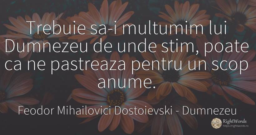 Trebuie sa-i multumim lui Dumnezeu de unde stim, poate ca... - Feodor Mihailovici Dostoievski, citat despre dumnezeu, scop