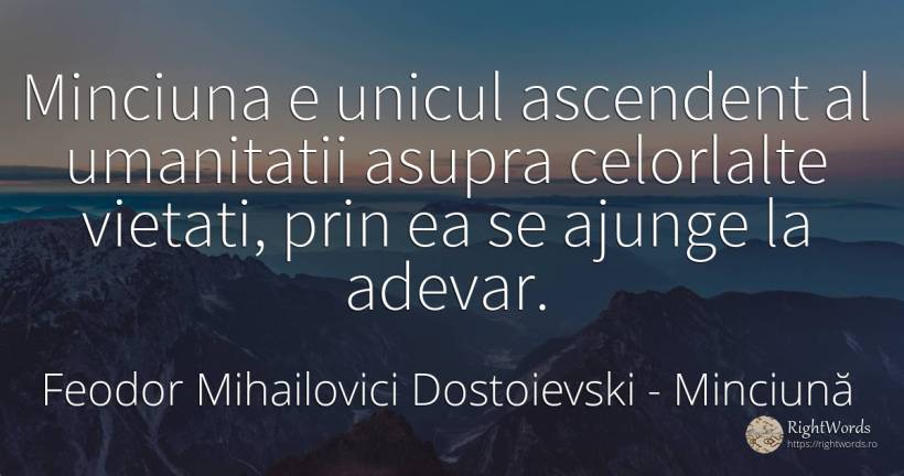 Minciuna e unicul ascendent al umanitatii asupra... - Feodor Mihailovici Dostoievski, citat despre minciună, adevăr