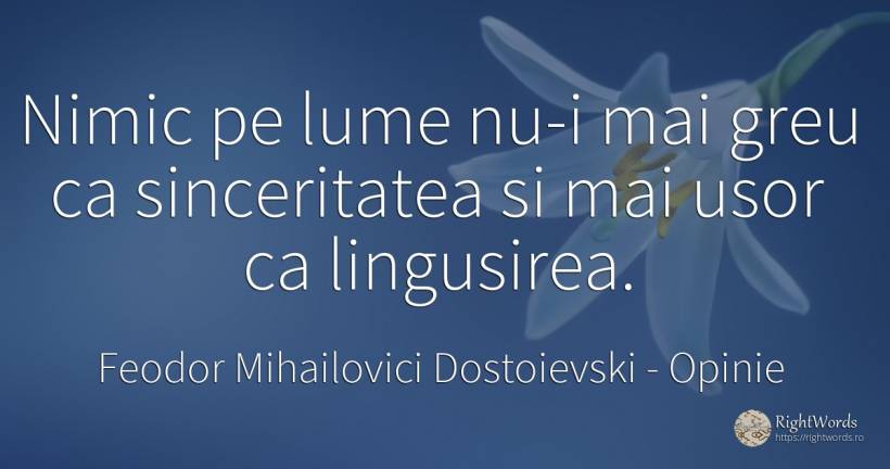 Nimic pe lume nu-i mai greu ca sinceritatea si mai usor... - Feodor Mihailovici Dostoievski, citat despre opinie, lingușire, sinceritate, lume, nimic